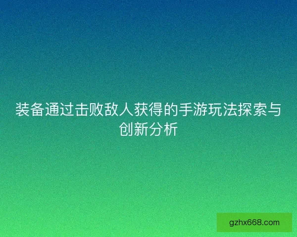 装备通过击败敌人获得的手游玩法探索与创新分析