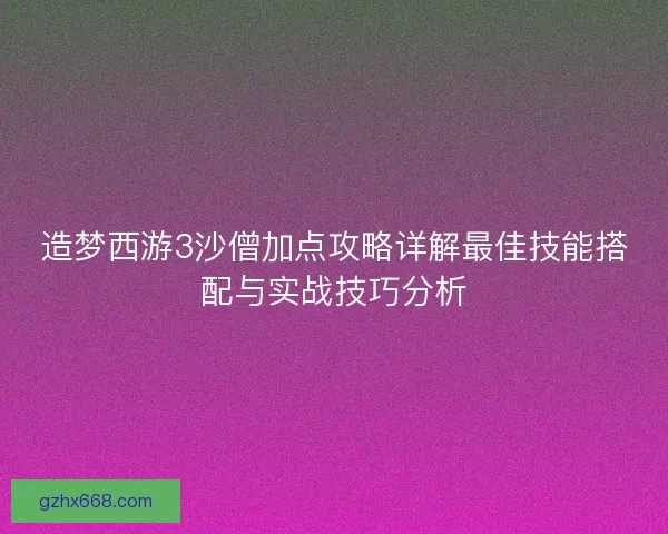 造梦西游3沙僧加点攻略详解最佳技能搭配与实战技巧分析