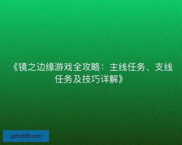 《镜之边缘游戏全攻略：主线任务、支线任务及技巧详解》