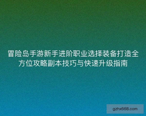 冒险岛手游新手进阶职业选择装备打造全方位攻略副本技巧与快速升级指南