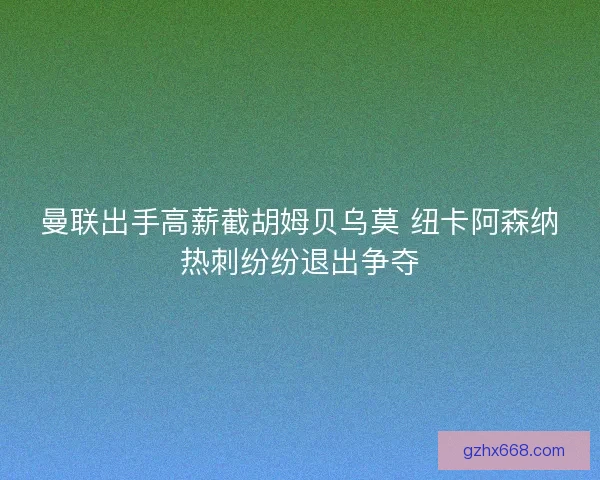 曼联出手高薪截胡姆贝乌莫 纽卡阿森纳热刺纷纷退出争夺