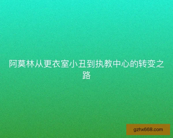 阿莫林从更衣室小丑到执教中心的转变之路