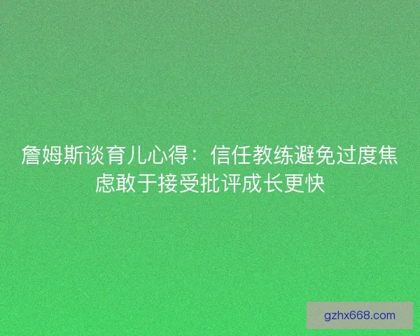 詹姆斯谈育儿心得：信任教练避免过度焦虑敢于接受批评成长更快