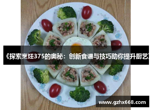 《探索烹饪375的奥秘：创新食谱与技巧助你提升厨艺》